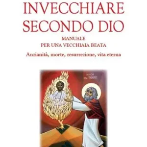 Prezzo Scontato Invecchiare secondo Dio. Manuale per una vecchiaia beata. Anzianità, morte, resurrezione, vita eterna