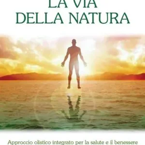 La via della natura. Approccio olistico integrato per la salute e il benessere psicofisico della persona da Oriente a Occidente Compra Adesso