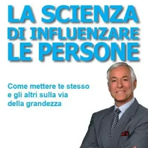 La scienza di influenzare le persone. Come mettere te stesso e gli altri sulla via della grandezza Super Prezzo