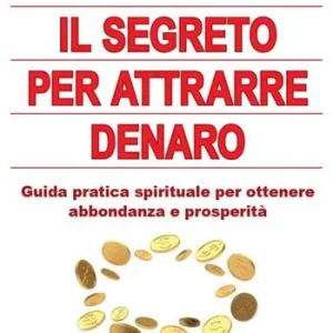 Il segreto per attrarre denaro. Guida pratica spirituale per ottenere abbondanza e prosperità Consegna Rapida