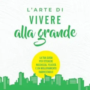 Prezzo Scontato L‘arte di vivere alla grande. La tua guida per ottenere ricchezza, felicità e un miglioramento inarrestabile