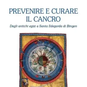 Prevenire e curare il cancro. Dagli antichi egizi a Santa Ildegarda di Bingen Bestseller