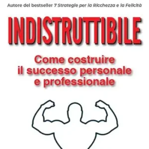 Indistruttibile. Come costruire il successo personale e professionale Economico