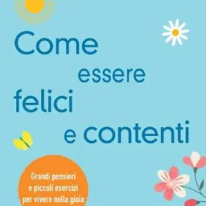 Ordina Subito Come essere felici e contenti. Grandi pensieri e piccoli esercizi per vivere nella gioia
