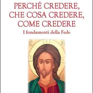 Novità Perché credere, che cosa credere, come credere. I fondamenti della Fede