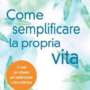 Come semplificare la propria vita. 12 modi per ottenere più soddisfazione e forza interiore Miglior Prezzo