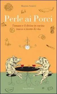 Perle ai porci. L‘umano e il divino in cucina. Tracce e ricette di vita Solo Oggi