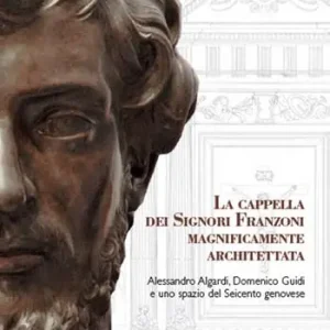 Prezzo Conveniente La cappella dei signori Franzoni magnificamente architettata. Alessandro Algardi, Domenico Guidi e uno spazio del Seicento genovese. Ediz. italiana e inglese
