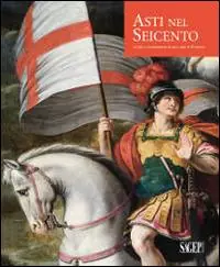 Spedizione Espresso Asti nel Seicento. Artisti e committenti in una città di frontiera. Ediz. illustrata