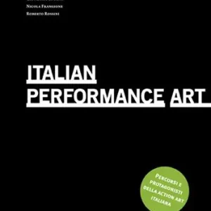 Italian Performance Art. Percorsi e protagonisti della action art italiana. Ediz. multilingue Affare