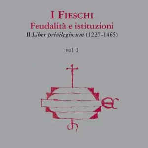 I Fieschi. Feudalità e istituzioni. Il liber privilegiorum (1227-1465). Vol. 1 Promozione