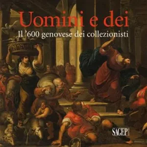 Uomini e dei. Il ‘600 genovese dei collezionisti. Ediz. illustrata Non Perdere
