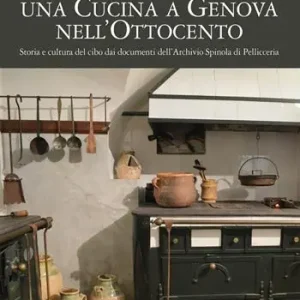 Una cucina a Genova nell‘Ottocento. Storia e cultura del cibo dai documenti dell‘archivio Spinola di Pellicceria Pagamento Sicuro