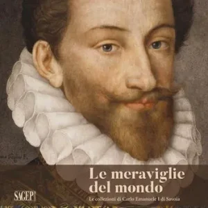 Le meraviglie del mondo. Le collezioni di Carlo Emanuele I di Savoia. Ediz. illustrata Offerta Lampo