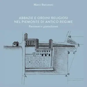 Abbazie e ordini religiosi nel Piemonte di antico regime. Patrimoni e giurisdizioni Consegna Rapida