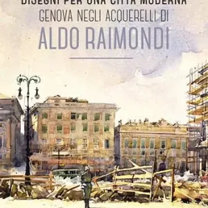 Must-Have Disegni per una città moderna. Genova negli acquerelli di Aldo Raimondi. Catalogo della mostra (Genova, 13 ottobre 2017-14 gennaio 2018). Ediz. illustrata