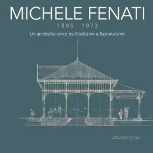Michele Fenati 1885-1973. Un architetto civico tra eclettismo e razionalismo Popolare