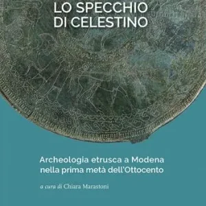 Lo specchio di Celestino. Archeologia etrusca a Modena nella prima metà dell’Ottocento Popolare