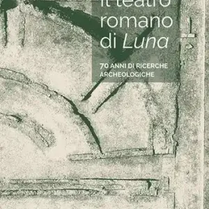 Il teatro romano di Luna. 70 anni di ricerche archeologiche Reso Gratuito