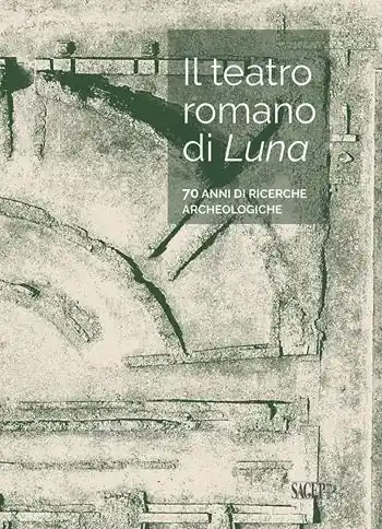 Il teatro romano di Luna. 70 anni di ricerche archeologiche Reso Gratuito