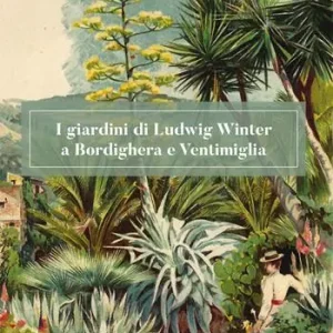 Ultime Pezzi I giardini di Ludwig Winter a Bordighera e Ventimiglia. Riflessioni sul ruolo della cultura germanica nel vivaismo e nel paesaggio in Liguria