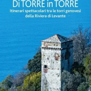 Offerta Speciale Di torre in torre. Itinerari spettacolari tra le torri genovesi della Riviera di Levante