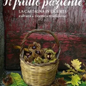 Acquista Ora Il frutto paziente. La castagna in Liguria. Cultura, ricette, tradizione