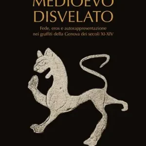 Medioevo disvelato. Fede, eros e autorappresentazione nei graffiti della Genova dei secoli XI-XIV Nuova Collezione