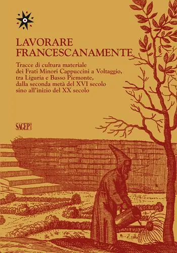 Pagamento Sicuro Lavorare francescanamente. Tracce di cultura materiale dei Frati Minori Cappuccini a Voltaggio, tra Liguria e Basso Piemonte, dalla seconda metà del XVI secolo sino all‘inizio del XX secolo