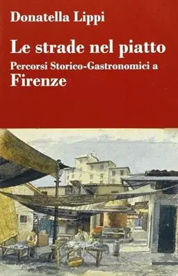 Le strade nel piatto percorsi storico-gastronomici a Firenze Popolare