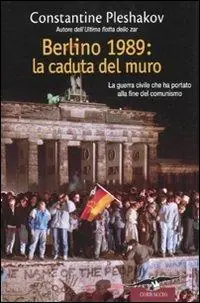 Berlino 1989. La caduta del muro. La guerra civile che ha portato alla fine del comunismo Più Venduto