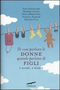 Compra Adesso Di cosa parlano le donne quando parlano di figli. 5 madri, 5 storie