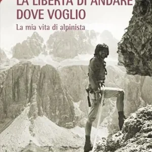 La libertà di andare dove voglio. La mia vita di alpinista Economico