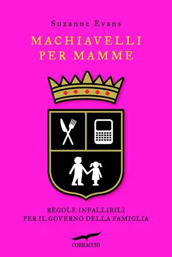Quantità Limitata Machiavelli per mamme. Regole infallibili per il governo della famiglia