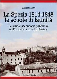 Novità La Spezia 1814-1848, le scuole di latinità. Le scuole secondarie pubbliche nell‘ex-convento delle Clarisse