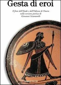 Gesta di eroi. Il fiore dell‘Iliade e dell‘Odissea di Omero nella versione poetica di Giovanni Sciamarelli Pagamento Sicuro