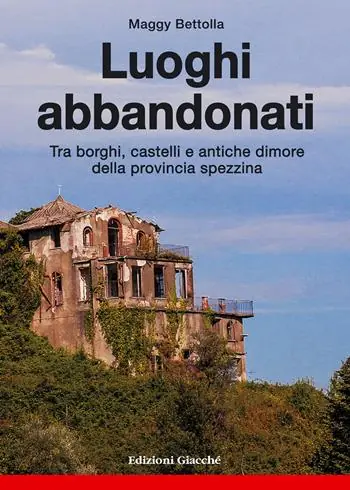 Must-Have Luoghi abbandonati. Tra borghi, castelli e antiche dimore della provincia spezzina