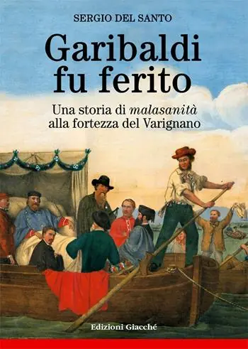 Nuovo Arrivo Garibaldi fu ferito. Una storia di «malasanità» alla fortezza del Varignano