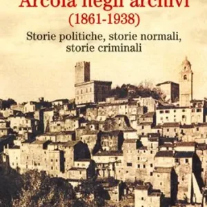 Arcola negli archivi (1861-1938). Storie politiche, storie normali, storie criminali Prezzo Basso