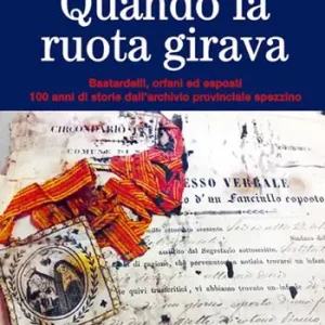 Prezzo Basso Quando la ruota girava. Bastardelli, orfani ed esposti. 100 anni di storie dall‘archivio provinciale spezzino