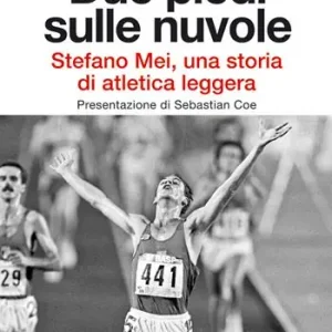 Due piedi sulle nuvole. Stefano Mei, una storia di atletica leggera Non Perdere