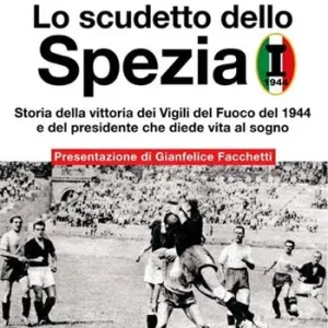 Quantità Limitata Lo scudetto dello Spezia. Storia della vittoria dei Vigili del Fuoco del 1944 e del presidente che diede vita al sogno