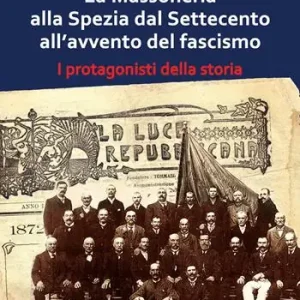 Subito Disponibile La Massoneria alla Spezia dal Settecento all‘avvento del fascismo. I protagonisti della storia