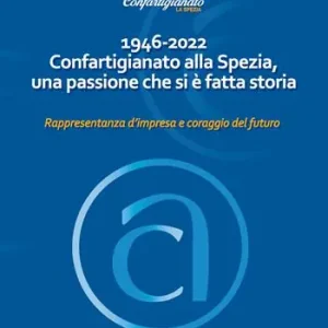 1946-2022 Confartigianato alla Spezia, una passione che si è fatta storia. Rappresentanza d‘impresa e coraggio del futuro Compra Oggi Stesso
