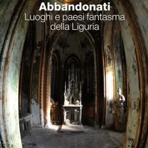 Promozione Abbandonati. Luoghi e paesi fantasma della Liguria