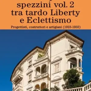 Dentro i palazzi spezzini. Tra tardo Liberty e Eclettismo. Progettisti, costruttori e artigiani (1923-1933). Vol. 2 Offerta