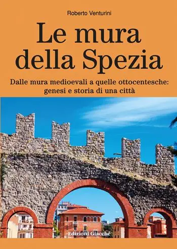 Le mura della Spezia. Dalle mura medioevali a quelle ottocentesche genesi e storia di una città Bestseller
