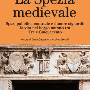 Quantità Limitata La Spezia medievale. Spazi pubblici, contrade e dimore signorili la vita nel borgo murato tra Tre e Cinquecento