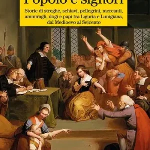 Popolo e signori. Storie di streghe, schiavi, pellegrini, mercanti, ammiragli, dogi e papi tra Liguria e Lunigiana, dal Medioevo al Seicento Spedizione Espresso