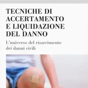 Tecniche di accertamento e liquidazione del danno. L‘universo del risarcimento dei danni civili Reso Gratuito